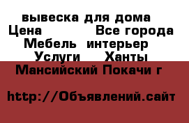 вывеска для дома › Цена ­ 3 500 - Все города Мебель, интерьер » Услуги   . Ханты-Мансийский,Покачи г.